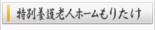 特別養護老人ホーム もりたけ